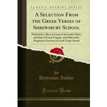 A Selection From the Greek Verses of Shrewsbury School (Classic Reprint)