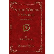 In the Wrong Paradise: And Other Stories (Classic Reprint)