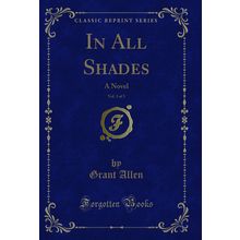 In All Shades, Vol. 3 of 3: A Novel (Classic Reprint)
