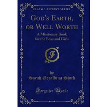 God's Earth, or Well Worth: A Missionary Book for the Boys and Girls