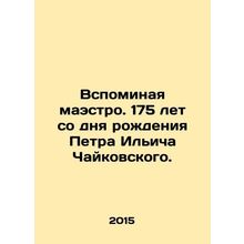 Remembering the Maestro. 175th anniversary of the birth of Pyotr Ilyich Tchaiko