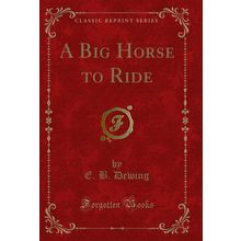 A Big Horse to Ride (Classic Reprint)