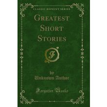 Greatest Short Stories, Vol. 1 (Classic Reprint)