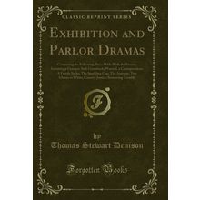 Exhibition and Parlor Dramas: Containing the Following Plays (Classic Reprint)