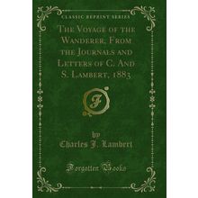 The Voyage of the Wanderer, From the Journals and Letters of C. And S. Lambert