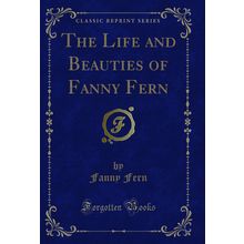 The Life and Beauties of Fanny Fern (Classic Reprint)