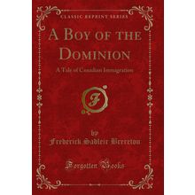 A Boy of the Dominion: A Tale of Canadian Immigration (Classic Reprint)