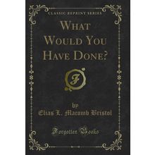 What Would You Have Done? (Classic Reprint)