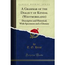 A Grammar of the Dialect of Kendal (Westmoreland): Descriptive and Historical
