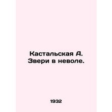 Kastalskaya A. Beasts in Captivity. In Russian /Kastalskaya A. Zveri v nevole.