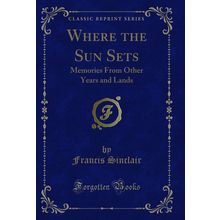 Where the Sun Sets: Memories From Other Years and Lands (Classic Reprint)