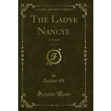 The Ladye Nancye, Vol. 1 of 3: A Novel (Classic Reprint)