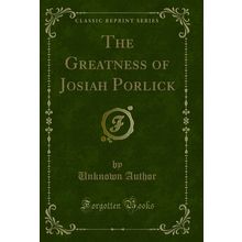 The Greatness of Josiah Porlick (Classic Reprint)