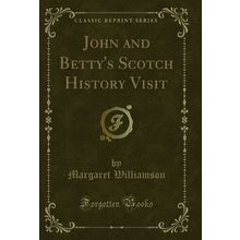 John and Betty's Scotch History Visit (Classic Reprint)