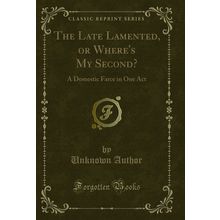 The Late Lamented, or Where's My Second?: A Domestic Farce in One Act