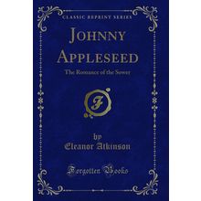 Johnny Appleseed: The Romance of the Sower (Classic Reprint)