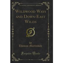 Wildwood Ways and Down-East Wilds (Classic Reprint)