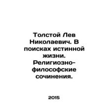 Tolstoy Lev Nikolaevich. In search of true life. Religious and philosophical wo