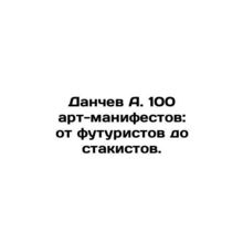 A. Danchev 100 art manifestos: from futurists to stakistas. In Russian /Danchev