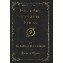 High Art for Little Folks (Classic Reprint)