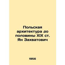Polish Architecture to the Half of the 19th Century Jan Zachwatowicz/Polskaya a