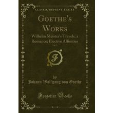 Goethe's Works, Vol. 5: Wilhelm Meister's Travels, a Romance (Classic Reprint)