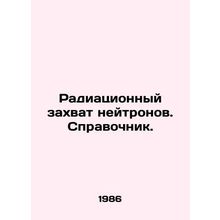 Neutron radiation capture. Reference book. In Russian /Radiatsionnyy zakhvat n