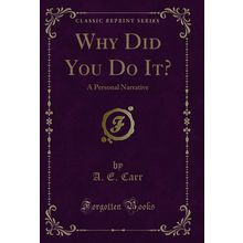 Why Did You Do It?: A Personal Narrative (Classic Reprint)