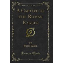 A Captive of the Roman Eagles (Classic Reprint)