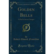 Golden Bells: A Peal in Seven Changes (Classic Reprint)