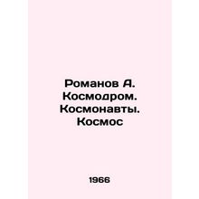 Romanov A. Cosmodrome. Cosmonauts. Cosmos In Russian /Romanov A. Kosmodrom. Kos