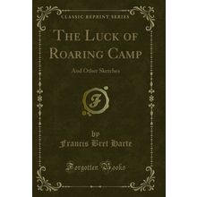 The Luck of Roaring Camp: And Other Sketches (Classic Reprint)