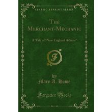The Merchant-Mechanic: A Tale of "New England Athens" (Classic Reprint)