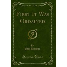 First It Was Ordained (Classic Reprint)
