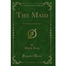 The Maid: A Comedy in One Act (Classic Reprint)