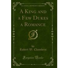 A King and a Few Dukes a Romance (Classic Reprint)