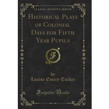 Historical Plays of Colonial Days for Fifth Year Pupils (Classic Reprint)