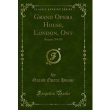 Grand Opera House, London, Ont: Season '94-95 (Classic Reprint)
