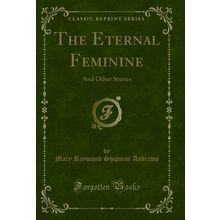 The Eternal Feminine: And Other Stories (Classic Reprint)