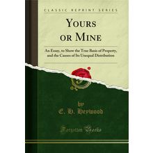 Yours or Mine: An Essay, to Show the True Basis of Property (Classic Reprint)