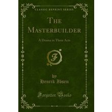 The Masterbuilder: A Drama in Three Acts (Classic Reprint)