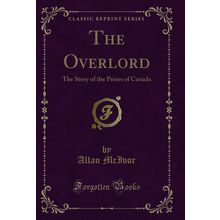 The Overlord: The Story of the Peons of Canada (Classic Reprint)