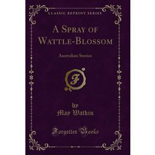 A Spray of Wattle-Blossom: Australian Stories (Classic Reprint)