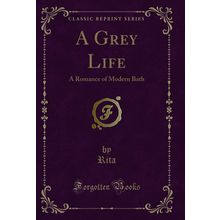 A Grey Life: A Romance of Modern Bath (Classic Reprint)