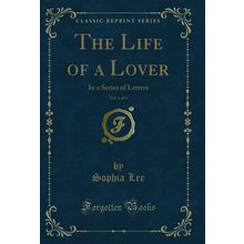 The Life of a Lover, Vol. 6 of 6: In a Series of Letters (Classic Reprint)