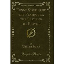 Funny Stories of the Playhouse, the Play and the Players (Classic Reprint)