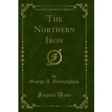 The Northern Iron (Classic Reprint)