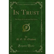 In Trust, Vol. 3 of 3: The Story of a Lady and Her Lover (Classic Reprint)