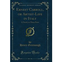 Ernest Carroll, or Artist-Life in Italy: A Novel, in Three Parts