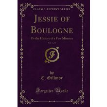 Jessie of Boulogne, Vol. 1 of 3: Or the History of a Few Minutes